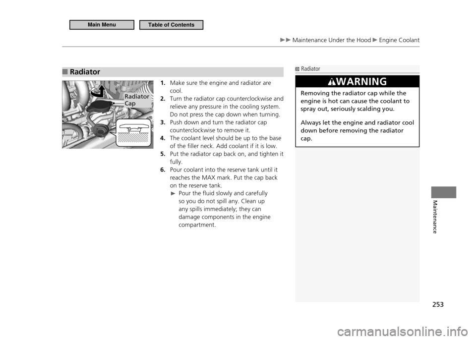HONDA CR-Z 2011 1.G Owners Manual 253
Maintenance
Maintenance Under the Hood Engine Coolant
Radiator
■
1. Make sure the engine and radiator are cool.
Turn the radiator cap counterclockwise and
2.
relieve any pressure in the c HONDA CR-Z 2011 1.G Owners Manual 253
Maintenance
Maintenance Under the Hood Engine Coolant
Radiator
■
1. Make sure the engine and radiator are cool.
Turn the radiator cap counterclockwise and
2.
relieve any pressure in the c