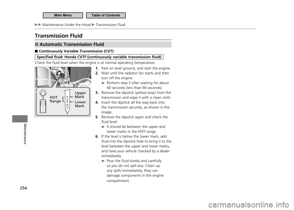 HONDA CR-Z 2011 1.G Owners Manual 254
Maintenance
Maintenance Under the Hood Transmission Fluid
Transmission Fluid
Automatic Transmission Fluid
■
Continuously Variable Transmission (CVT)
■
Specified fluid: Honda CVTF (continuo HONDA CR-Z 2011 1.G Owners Manual 254
Maintenance
Maintenance Under the Hood Transmission Fluid
Transmission Fluid
Automatic Transmission Fluid
■
Continuously Variable Transmission (CVT)
■
Specified fluid: Honda CVTF (continuo