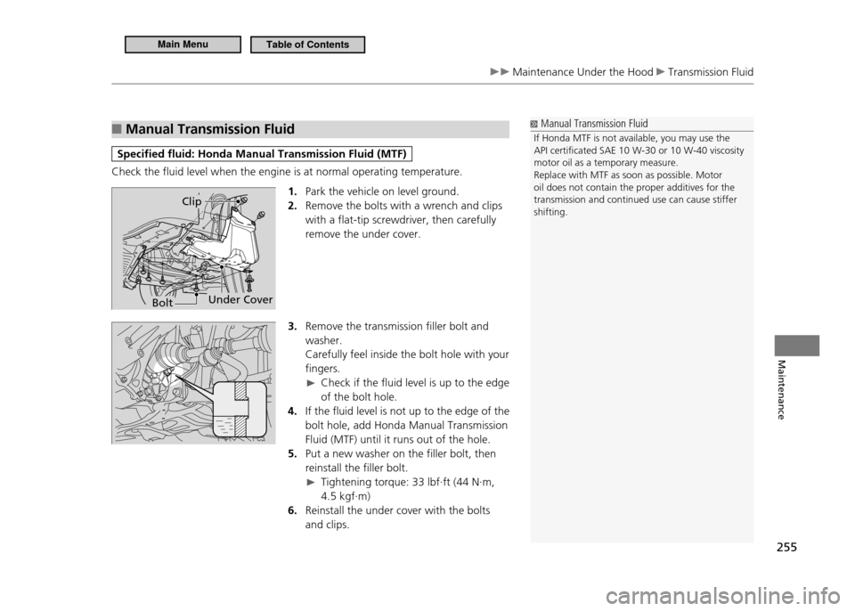 HONDA CR-Z 2011 1.G Owners Manual 255
Maintenance
Maintenance Under the Hood Transmission Fluid
Manual Transmission Fluid
■
Specified fluid: Honda Manual Transmission Fluid (MTF)
Check the fluid level when the engine is at normal HONDA CR-Z 2011 1.G Owners Manual 255
Maintenance
Maintenance Under the Hood Transmission Fluid
Manual Transmission Fluid
■
Specified fluid: Honda Manual Transmission Fluid (MTF)
Check the fluid level when the engine is at normal