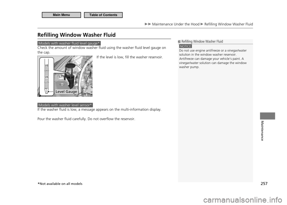 HONDA CR-Z 2011 1.G Owners Manual 257
Maintenance
Maintenance Under the Hood Reilling Window Washer Fluid
Reilling Window Washer Fluid
Models with washer fluid level gauge*
Check the amount of window washer fluid using the washer HONDA CR-Z 2011 1.G Owners Manual 257
Maintenance
Maintenance Under the Hood Reilling Window Washer Fluid
Reilling Window Washer Fluid
Models with washer fluid level gauge*
Check the amount of window washer fluid using the washer