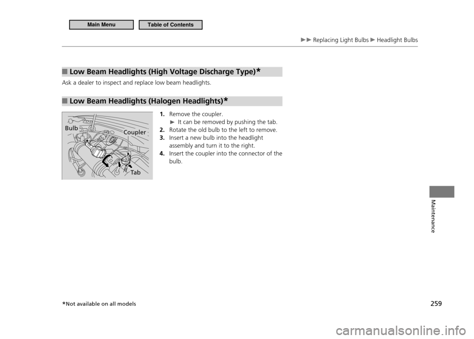 HONDA CR-Z 2011 1.G Owners Manual 259
Maintenance
Replacing Light Bulbs Headlight Bulbs
Low Beam Headlights (High Voltage Discharge Type)
■*
Ask a dealer to inspect and replace low beam headlights.
Low Beam Headlights (Halogen He HONDA CR-Z 2011 1.G Owners Manual 259
Maintenance
Replacing Light Bulbs Headlight Bulbs
Low Beam Headlights (High Voltage Discharge Type)
■*
Ask a dealer to inspect and replace low beam headlights.
Low Beam Headlights (Halogen He