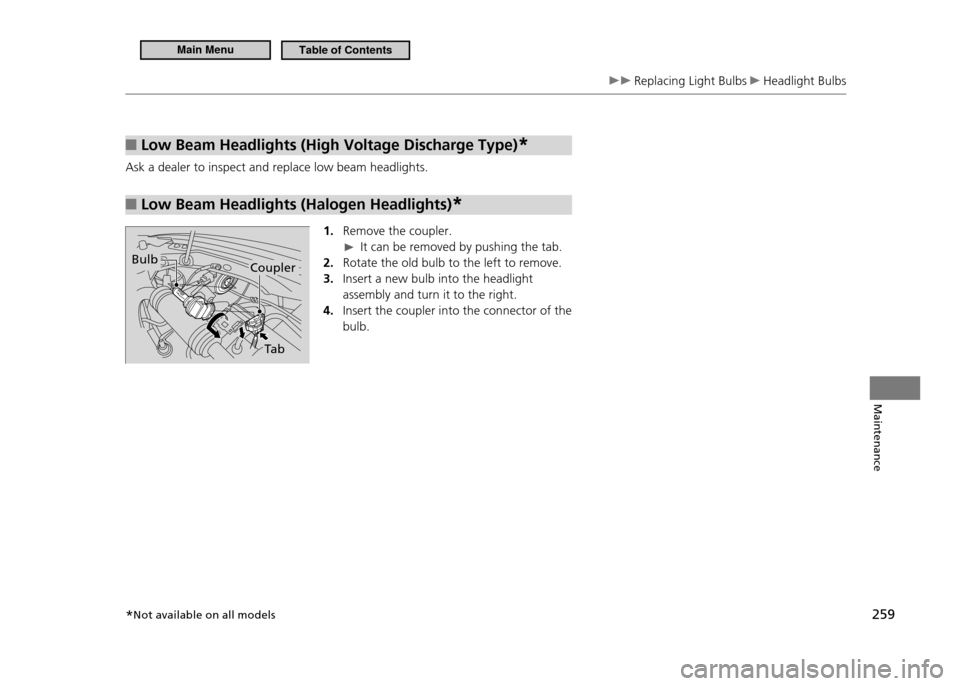 HONDA CR-Z 2011 1.G Owners Manual 259
Maintenance
 Replacing Light Bulbs  Headlight Bulbs
Low Beam Headlights (High Voltage Discharge Type) 
■*
Ask a dealer to inspect and replace low beam headlights.
Low Beam Headlights (Halogen He
