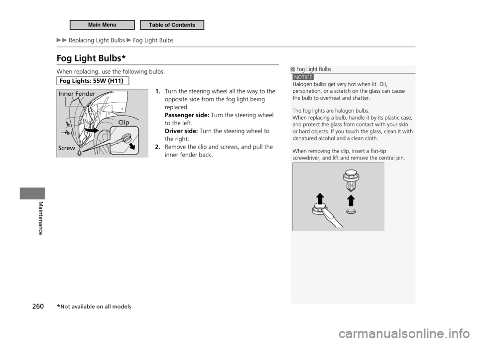 HONDA CR-Z 2011 1.G Owners Manual 260
Maintenance
Replacing Light Bulbs Fog Light Bulbs
Fog Light Bulbs* When replacing, use the following bulbs.
Fog Lights: 55W (H11)1. Turn the steering wheel all the way to the opposite side from HONDA CR-Z 2011 1.G Owners Manual 260
Maintenance
Replacing Light Bulbs Fog Light Bulbs
Fog Light Bulbs* When replacing, use the following bulbs.
Fog Lights: 55W (H11)1. Turn the steering wheel all the way to the opposite side from