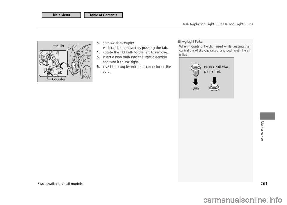 HONDA CR-Z 2011 1.G Owners Manual 261
Maintenance
 Replacing Light Bulbs  Fog Light Bulbs
3.  Remove the coupler.
  It can be removed by pushing the tab.
Rotate the old bulb to the left to remove.
4. 
Insert a new bulb into the light 