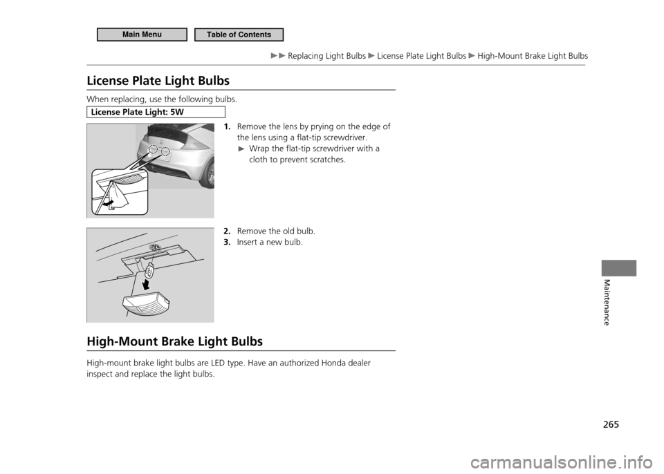 HONDA CR-Z 2011 1.G Owners Manual 265
Maintenance
Replacing Light Bulbs License Plate Light Bulbs High-Mount Brake Light Bulbs
License Plate Light Bulbs
When replacing, use the following bulbs.
License Plate Light: 5W1. Remove the HONDA CR-Z 2011 1.G Owners Manual 265
Maintenance
Replacing Light Bulbs License Plate Light Bulbs High-Mount Brake Light Bulbs
License Plate Light Bulbs
When replacing, use the following bulbs.
License Plate Light: 5W1. Remove the