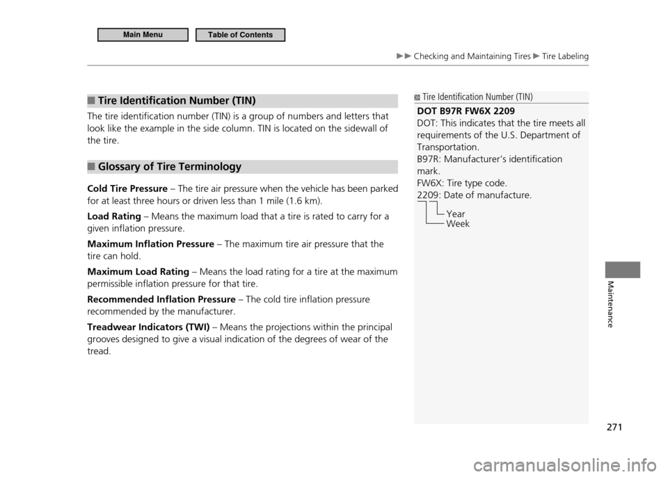 HONDA CR-Z 2011 1.G Owners Manual 271
Maintenance
Checking and Maintaining Tires Tire Labeling
Tire Identiication Number (TIN)
■
The tire identification number (TIN) is a group of numbers and letters that look like the example i HONDA CR-Z 2011 1.G Owners Manual 271
Maintenance
Checking and Maintaining Tires Tire Labeling
Tire Identiication Number (TIN)
■
The tire identification number (TIN) is a group of numbers and letters that look like the example i