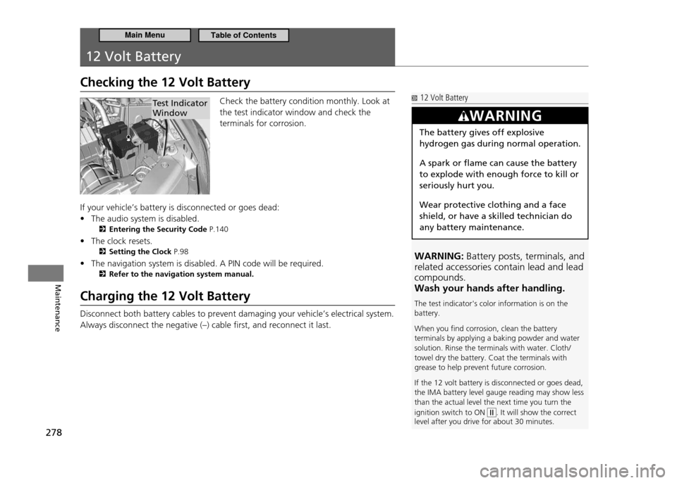 HONDA CR-Z 2011 1.G Owners Manual 278
Maintenance
12 Volt Battery
Checking the 12 Volt Battery
Check the battery condition monthly. Look at the test indicator window and check the terminals for corrosion.
If your vehicle’s battery HONDA CR-Z 2011 1.G Owners Manual 278
Maintenance
12 Volt Battery
Checking the 12 Volt Battery
Check the battery condition monthly. Look at the test indicator window and check the terminals for corrosion.
If your vehicle’s battery