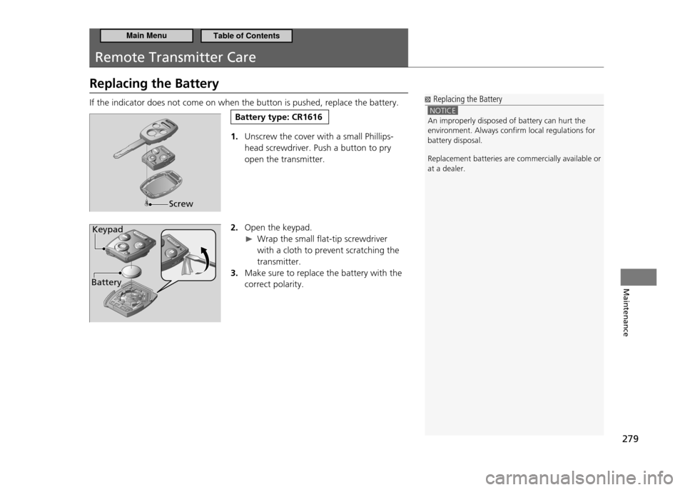 HONDA CR-Z 2011 1.G Owners Manual 279
Maintenance
Remote Transmitter Care
Replacing the Battery If the indicator does not come on when the button is pushed, replace the battery.
Battery type: CR1616
1. Unscrew the cover with a small HONDA CR-Z 2011 1.G Owners Manual 279
Maintenance
Remote Transmitter Care
Replacing the Battery If the indicator does not come on when the button is pushed, replace the battery.
Battery type: CR1616
1. Unscrew the cover with a small