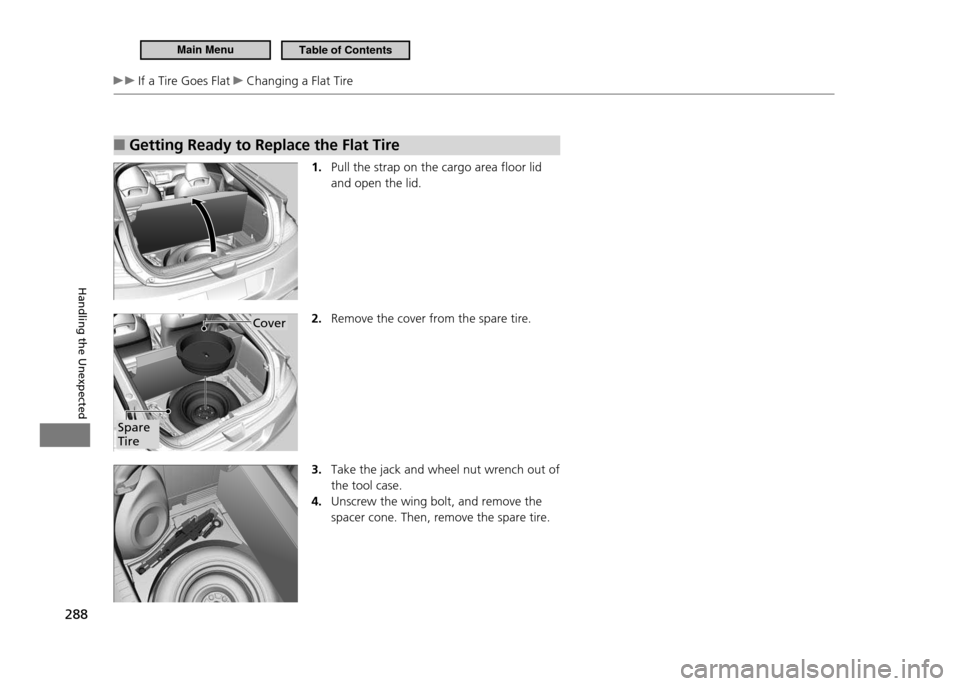 HONDA CR-Z 2011 1.G Owners Manual 288
Handling the Unexpected
If a Tire Goes Flat Changing a Flat Tire
Getting Ready to Replace the Flat Tire
■
1. Pull the strap on the cargo area floor lid and open the lid.
2. Remove the cove HONDA CR-Z 2011 1.G Owners Manual 288
Handling the Unexpected
If a Tire Goes Flat Changing a Flat Tire
Getting Ready to Replace the Flat Tire
■
1. Pull the strap on the cargo area floor lid and open the lid.
2. Remove the cove