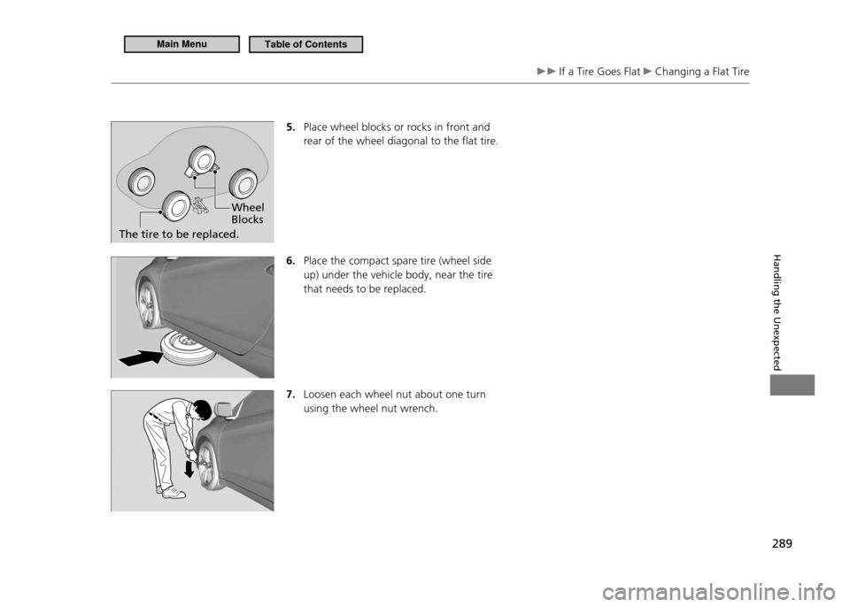 HONDA CR-Z 2011 1.G Owners Manual 289
Handling the Unexpected
If a Tire Goes Flat Changing a Flat Tire
5. Place wheel blocks or rocks in front and rear of the wheel diagonal to the flat tire.
6. Place the compact spare tire (whee HONDA CR-Z 2011 1.G Owners Manual 289
Handling the Unexpected
If a Tire Goes Flat Changing a Flat Tire
5. Place wheel blocks or rocks in front and rear of the wheel diagonal to the flat tire.
6. Place the compact spare tire (whee