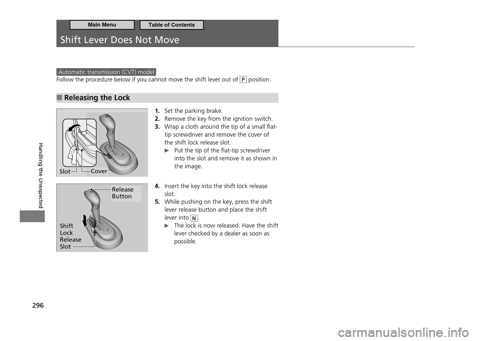 HONDA CR-Z 2011 1.G Owners Manual 296
Handling the Unexpected
Shift Lever Does Not Move
Automatic transmission (CVT) model
Follow the procedure below if you cannot move the shift lever out of P position.
Releasing the Lock
■
1. HONDA CR-Z 2011 1.G Owners Manual 296
Handling the Unexpected
Shift Lever Does Not Move
Automatic transmission (CVT) model
Follow the procedure below if you cannot move the shift lever out of P position.
Releasing the Lock
■
1.