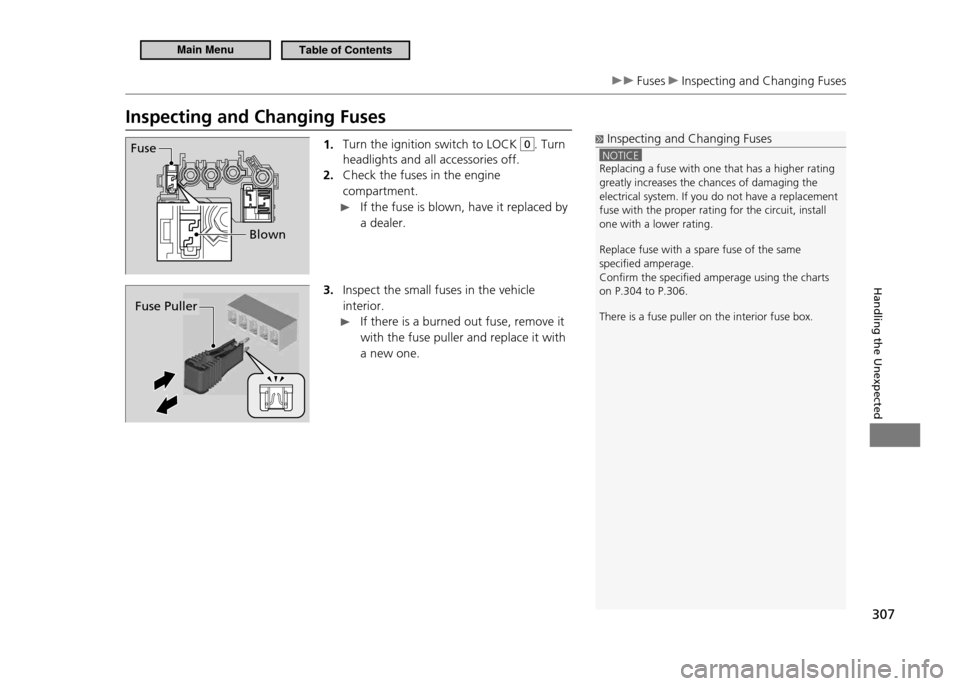 HONDA CR-Z 2011 1.G Owners Manual 307
Handling the Unexpected
 Fuses  Inspecting and Changing Fuses
Inspecting and Changing Fuses1. Turn the ignition switch to LOCK 
0. Turn 
headlights and all accessories off. Check the fuses in the 