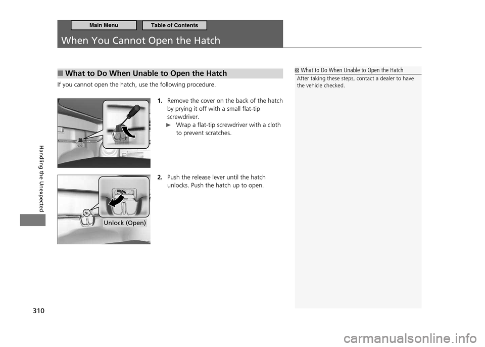 HONDA CR-Z 2011 1.G Owners Manual 310
Handling the Unexpected
When You Cannot Open the Hatch
What to Do When Unable to Open the Hatch
■
If you cannot open the hatch, use the following procedure.
1. Remove the cover on the back of t HONDA CR-Z 2011 1.G Owners Manual 310
Handling the Unexpected
When You Cannot Open the Hatch
What to Do When Unable to Open the Hatch
■
If you cannot open the hatch, use the following procedure.
1. Remove the cover on the back of t