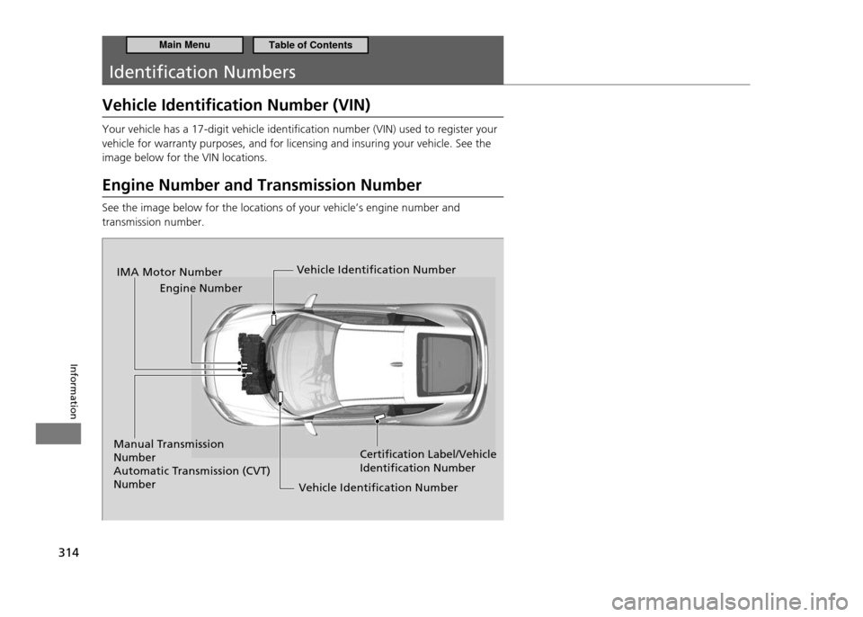 HONDA CR-Z 2011 1.G Owners Manual 314
Information
Identiication Numbers
Vehicle Identiication Number (VIN)
Your vehicle has a 17-digit vehicle identification number (VIN) used to register your vehicle for warranty purposes, and for l HONDA CR-Z 2011 1.G Owners Manual 314
Information
Identiication Numbers
Vehicle Identiication Number (VIN)
Your vehicle has a 17-digit vehicle identification number (VIN) used to register your vehicle for warranty purposes, and for l