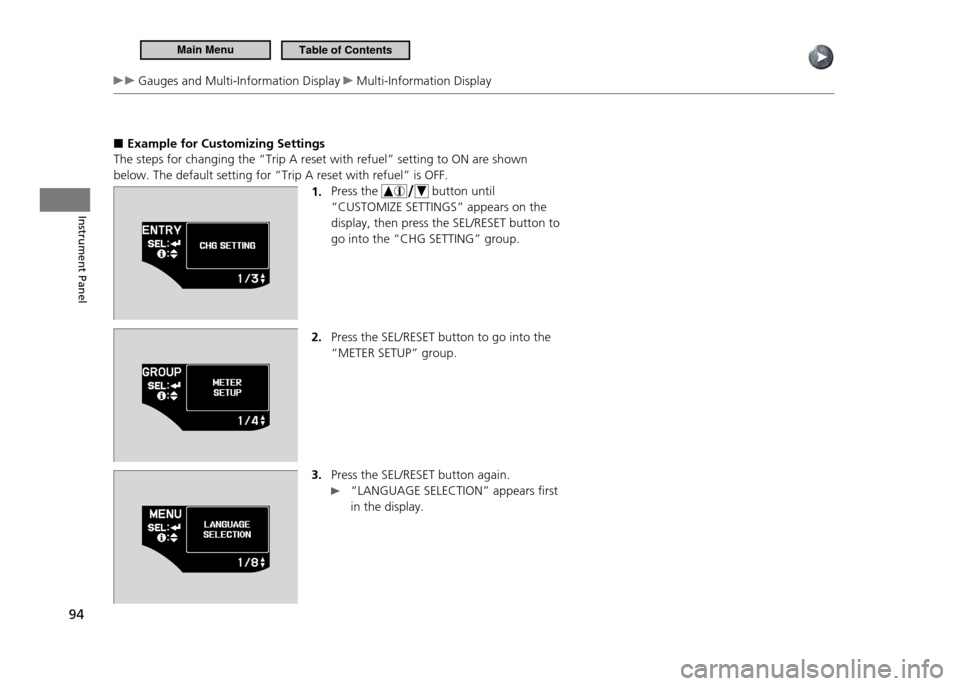 HONDA CR-Z 2011 1.G Owners Manual 94
Instrument Panel
Gauges and Multi-Information Display Multi-Information Display
Example for Customizing Settings
■
The steps for changing the “Trip A reset with refuel” setting to ON are s HONDA CR-Z 2011 1.G Owners Manual 94
Instrument Panel
Gauges and Multi-Information Display Multi-Information Display
Example for Customizing Settings
■
The steps for changing the “Trip A reset with refuel” setting to ON are s