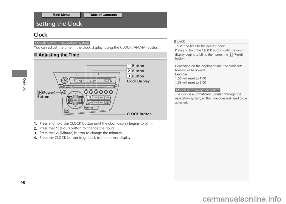 HONDA CR-Z 2011 1.G Owners Manual 98
Controls
Setting the Clock
Clock
 Models without navigation system 
You can adjust the time in the clock display, using the CLOCK (AM/FM) button.Adjusting the Time
 
■
Press and hold the CLOCK bu