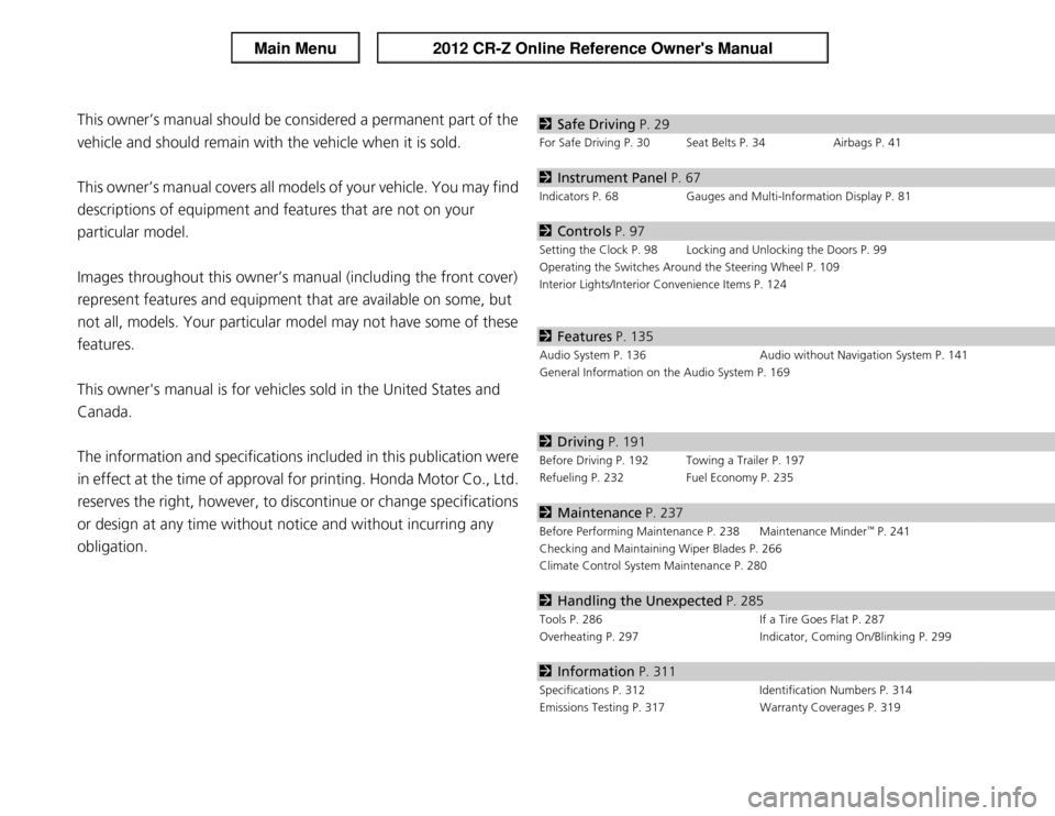 HONDA CR-Z 2012 1.G Owners Manual Contents
This owner’s manual should be considered a permanent part of the  
vehicle and should remain with the vehicle when it is sold. 
This owner’s manual covers all models of your vehicle. You 