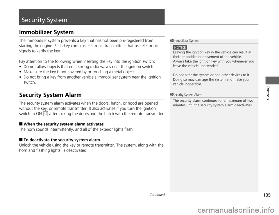 HONDA CR-Z 2012 1.G Owners Manual 105
Continued
Controls
Security System
Immobilizer System 
The immobilizer system prevents a key that has not been pre-registered from  
starting the engine. Each key contains electronic transmitters 