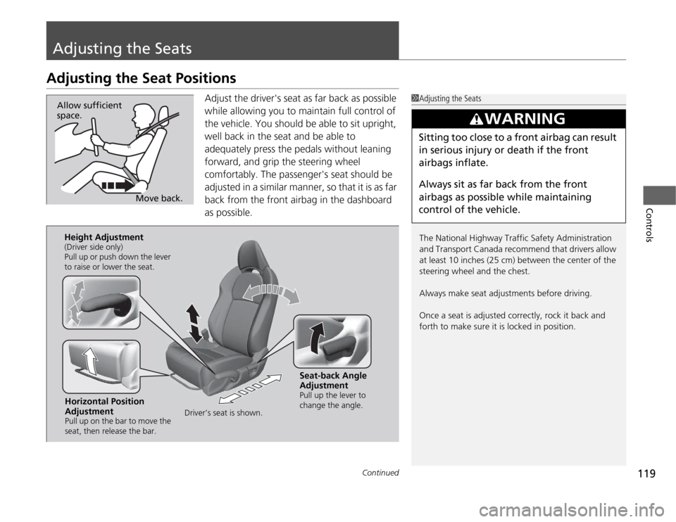 HONDA CR-Z 2012 1.G Owners Manual 119
Continued
Controls
Adjusting the Seats
Adjusting the Seat Positions
Adjust the drivers seat as far back as possible  
while allowing you to maintain full control of  
the vehicle. You should be a