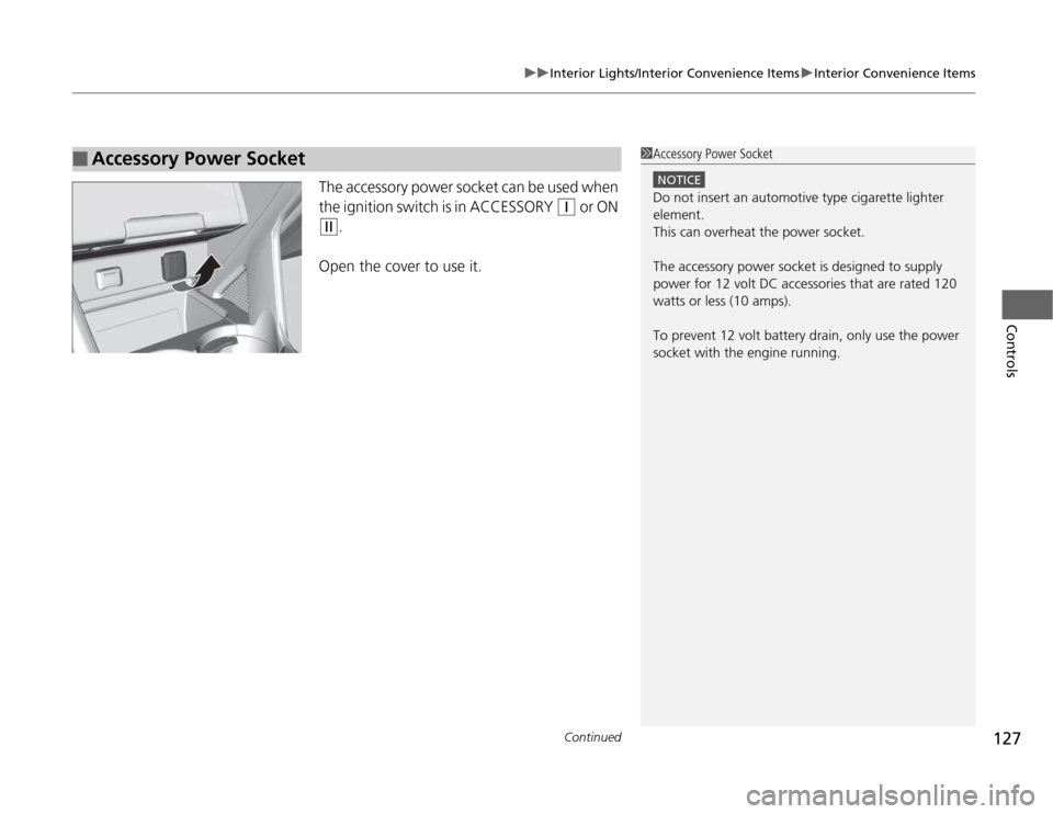 HONDA CR-Z 2012 1.G Owners Manual Continued127
uuInterior Lights/Interior Convenience ItemsuInterior Convenience Items
Controls
The accessory power socket can be used when  
the ignition switch is in ACCESSORY 
(q or ON 
(w.
Open the 