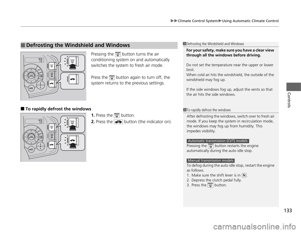HONDA CR-Z 2012 1.G Owners Manual 133
uuClimate Control SystemuUsing Automatic Climate Control
Controls
Pressing the   button turns the air  
conditioning system on and automatically 
switches the system to fresh air mode. 
Press the 