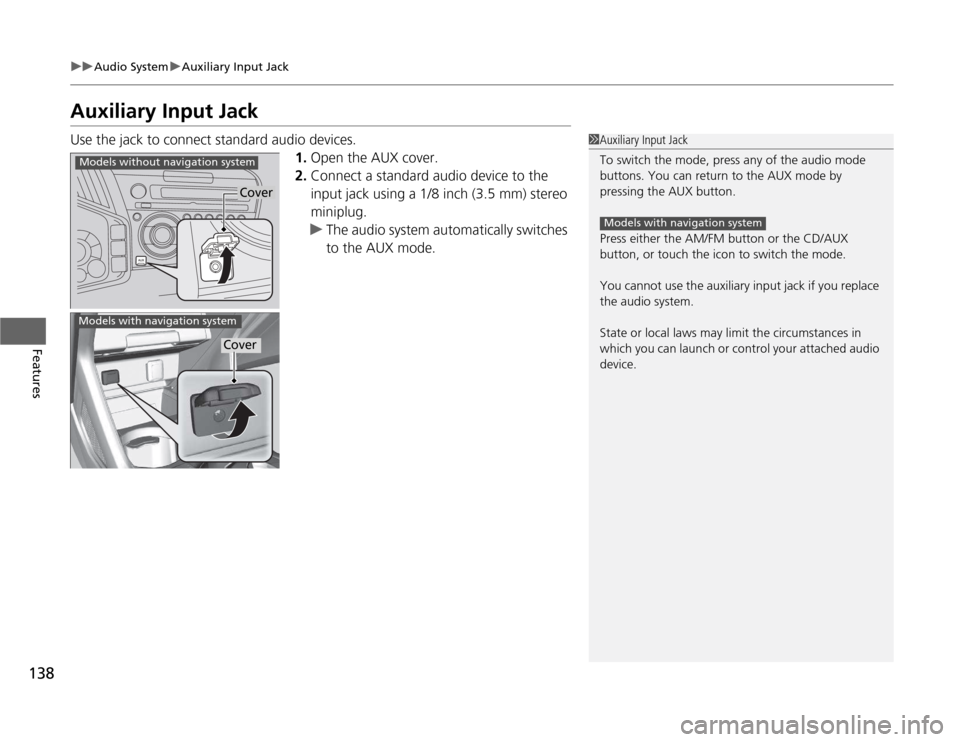 HONDA CR-Z 2012 1.G Owners Manual 138
uuAudio SystemuAuxiliary Input Jack
Features
Auxiliary Input Jack 
Use the jack to connect standard audio devices.1.Open the AUX cover.
2. Connect a standard audio device to the  
input jack using