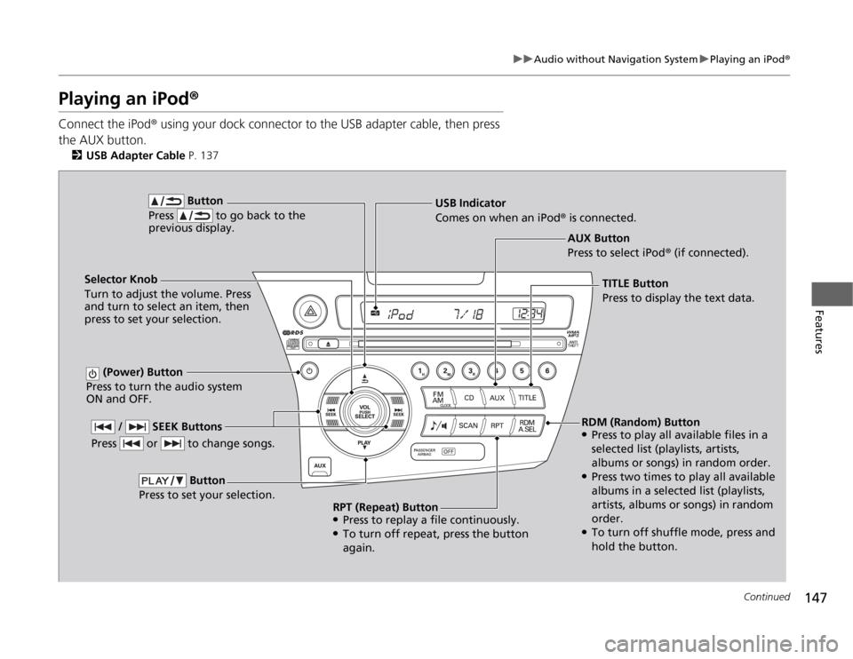 HONDA CR-Z 2012 1.G Owners Manual 147
uuAudio without Navigation SystemuPlaying an iPod®
Continued
Features
Playing an iPod ®
Connect the iPod ® using your dock connector to the USB adapter cable, then press
the AUX button. 2 USB HONDA CR-Z 2012 1.G Owners Manual 147
uuAudio without Navigation SystemuPlaying an iPod®
Continued
Features
Playing an iPod ®
Connect the iPod ® using your dock connector to the USB adapter cable, then press
the AUX button. 2 USB