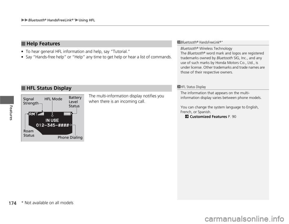 HONDA CR-Z 2012 1.G Owners Manual uuBluetooth® HandsFreeLink ®*uUsing HFL
174
Features
• To hear general HFL information and help, say “Tutorial.”
• Say “Hands-free help” or “Help” any time to get help or hear a list