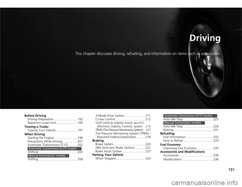 HONDA CR-Z 2012 1.G Owners Manual 191
Driving
This chapter discusses driving, refueling, and information on items such as accessories.
Before Driving Driving Preparation .......................... 192
Maximum Load Limit.............. HONDA CR-Z 2012 1.G Owners Manual 191
Driving
This chapter discusses driving, refueling, and information on items such as accessories.
Before Driving Driving Preparation .......................... 192
Maximum Load Limit..............