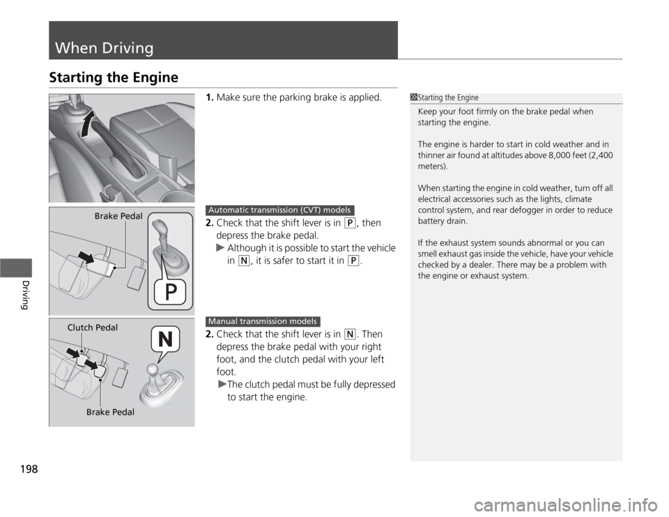 HONDA CR-Z 2012 1.G Owners Manual 198
Driving
When Driving
Starting the Engine1.Make sure the parking brake is applied.
2. Check that the shift lever is in 
(P , then 
depress the brake pedal.
uAlthough it is possible to start the veh