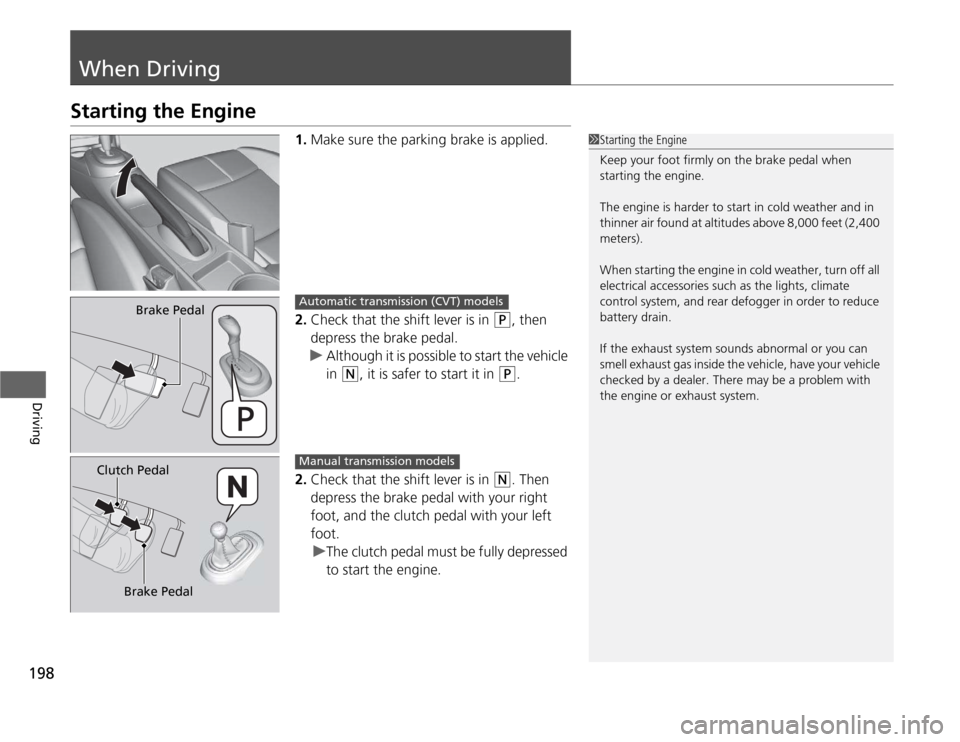HONDA CR-Z 2012 1.G Owners Manual 198
Driving
When Driving
Starting the Engine1.Make sure the parking brake is applied.
2. Check that the shift lever is in
(P , then
depress the brake pedal.
uAlthough it is possible to start the veh HONDA CR-Z 2012 1.G Owners Manual 198
Driving
When Driving
Starting the Engine1.Make sure the parking brake is applied.
2. Check that the shift lever is in
(P , then
depress the brake pedal.
uAlthough it is possible to start the veh