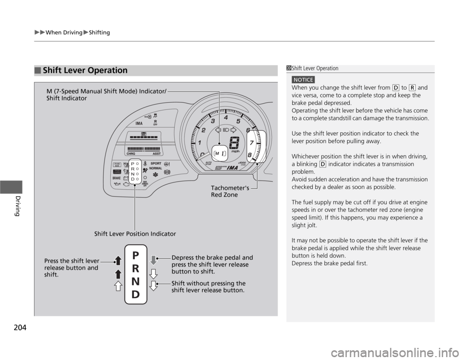 HONDA CR-Z 2012 1.G Owners Manual uuWhen DrivinguShifting
204
Driving
■Shift Lever Operation1Shift Lever Operation
NOTICE
When you change the shift lever from (D  to (R  and 
vice versa, come to a complete stop and keep the  brake p