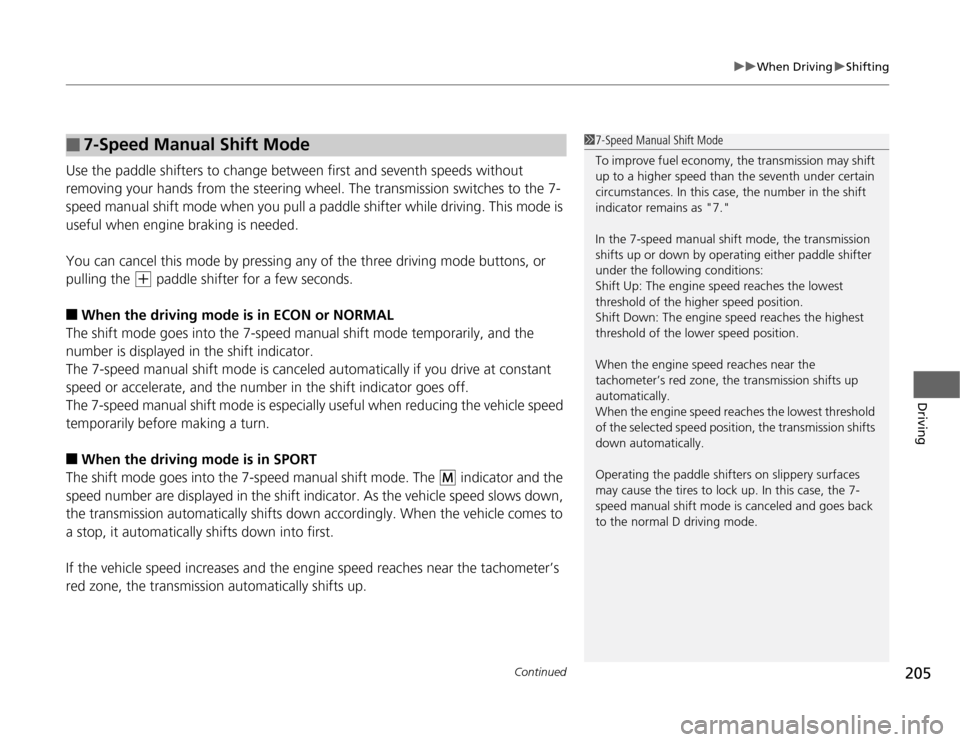 HONDA CR-Z 2012 1.G Owners Manual Continued205
uuWhen DrivinguShifting
Driving
Use the paddle shifters to change between first and seventh speeds without  
removing your hands from the steering wheel. The transmission switches to the 