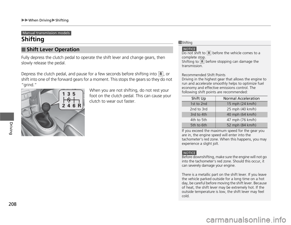 HONDA CR-Z 2012 1.G Owners Manual 208
uuWhen DrivinguShifting
Driving
Shifting 
Fully depress the clutch pedal to operate the shift lever and change gears, then  
slowly release the pedal. 
Depress the clutch pedal, and pause for a fe