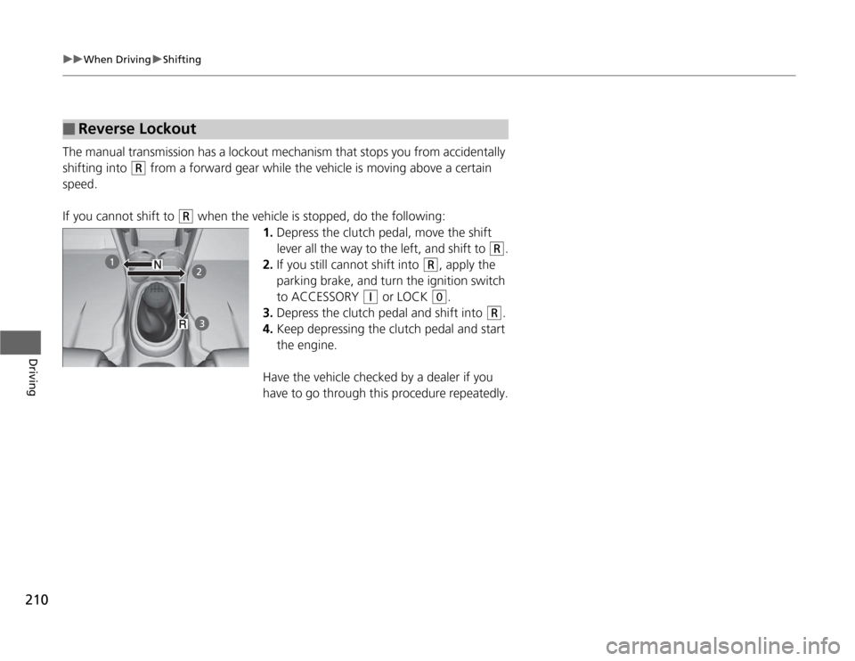 HONDA CR-Z 2012 1.G Owners Manual 210
uuWhen DrivinguShifting
Driving
The manual transmission has a lockout mechanism that stops you from accidentally 
shifting into 
(R  from a forward gear while the vehicle is moving above a certain