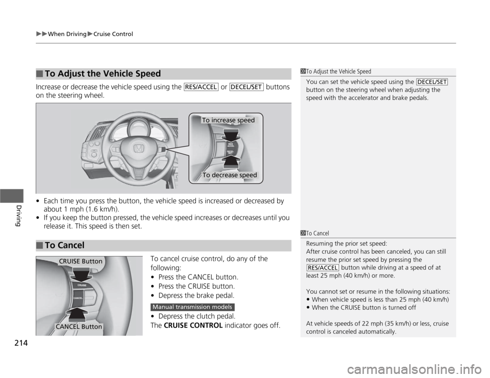 HONDA CR-Z 2012 1.G Owners Manual uuWhen DrivinguCruise Control
214
Driving
Increase or decrease the vehicle speed using the   or   buttons  
on the steering wheel. • Each time you press the button, the vehicle speed is increased or