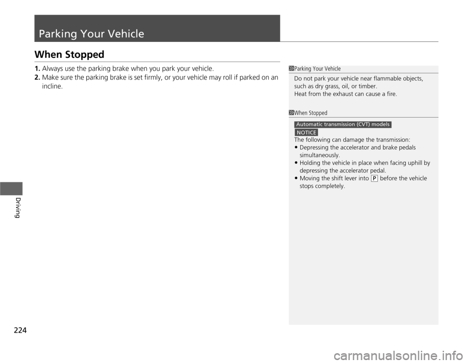 HONDA CR-Z 2012 1.G Owners Manual 224
Driving
Parking Your Vehicle
When Stopped 1.Always use the parking brake when you park your vehicle.
2. Make sure the parking brake is set firmly, or your vehicle may roll if parked on an  
inclin