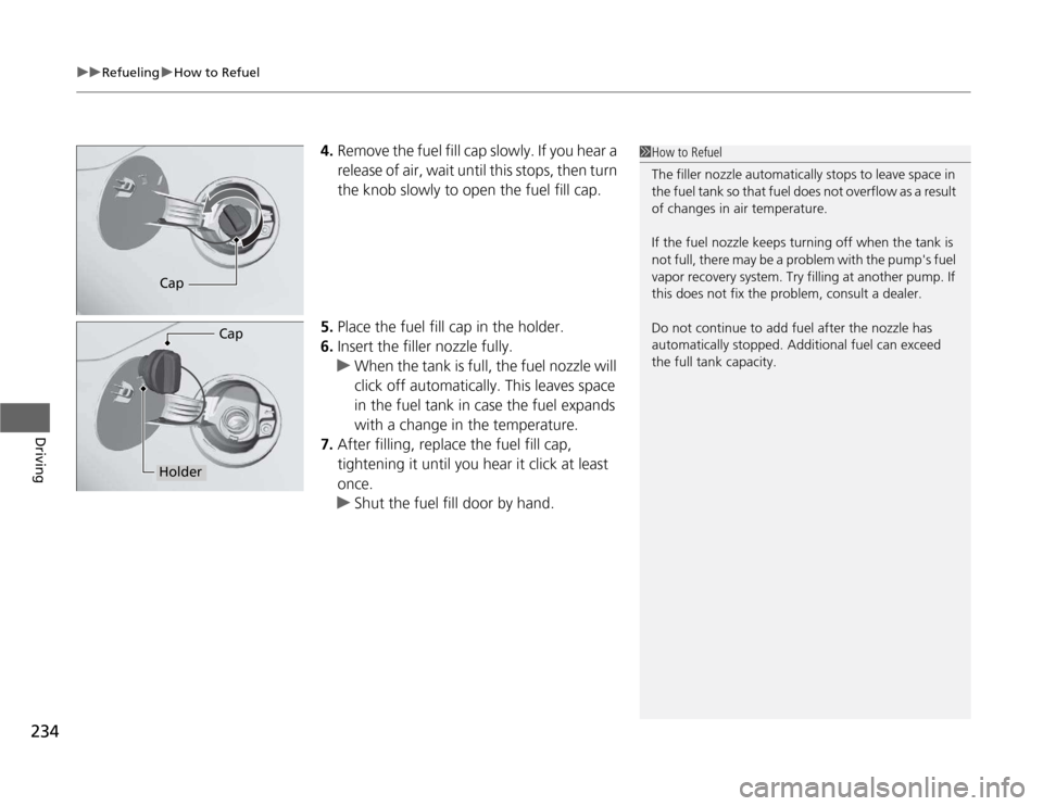 HONDA CR-Z 2012 1.G Owners Manual uuRefuelinguHow to Refuel
234
Driving
4. Remove the fuel fill cap slowly. If you hear a  
release of air, wait until this stops, then turn  
the knob slowly to open the fuel fill cap.
5. Place the fue