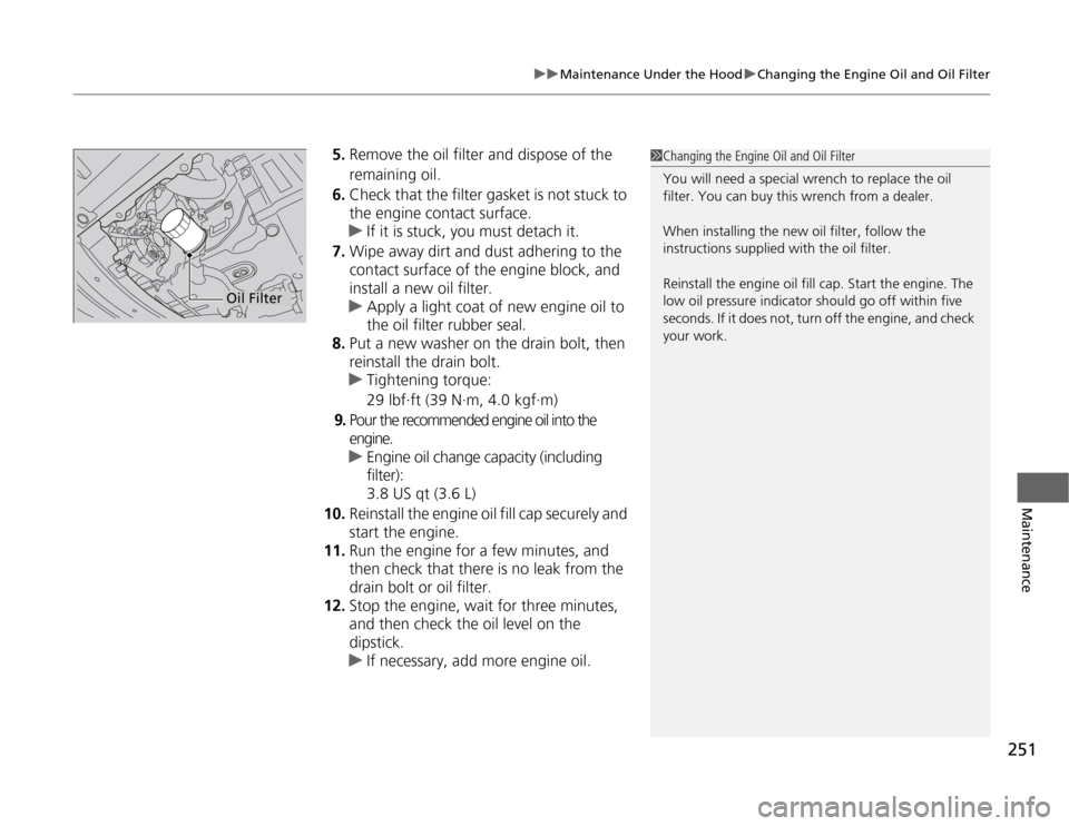 HONDA CR-Z 2012 1.G Owners Manual 251
uuMaintenance Under the HooduChanging the Engine Oil and Oil Filter
Maintenance
5.Remove the oil filter and dispose of the
remaining oil.
6. Check that the filter gasket is not stuck to
the en HONDA CR-Z 2012 1.G Owners Manual 251
uuMaintenance Under the HooduChanging the Engine Oil and Oil Filter
Maintenance
5.Remove the oil filter and dispose of the
remaining oil.
6. Check that the filter gasket is not stuck to
the en