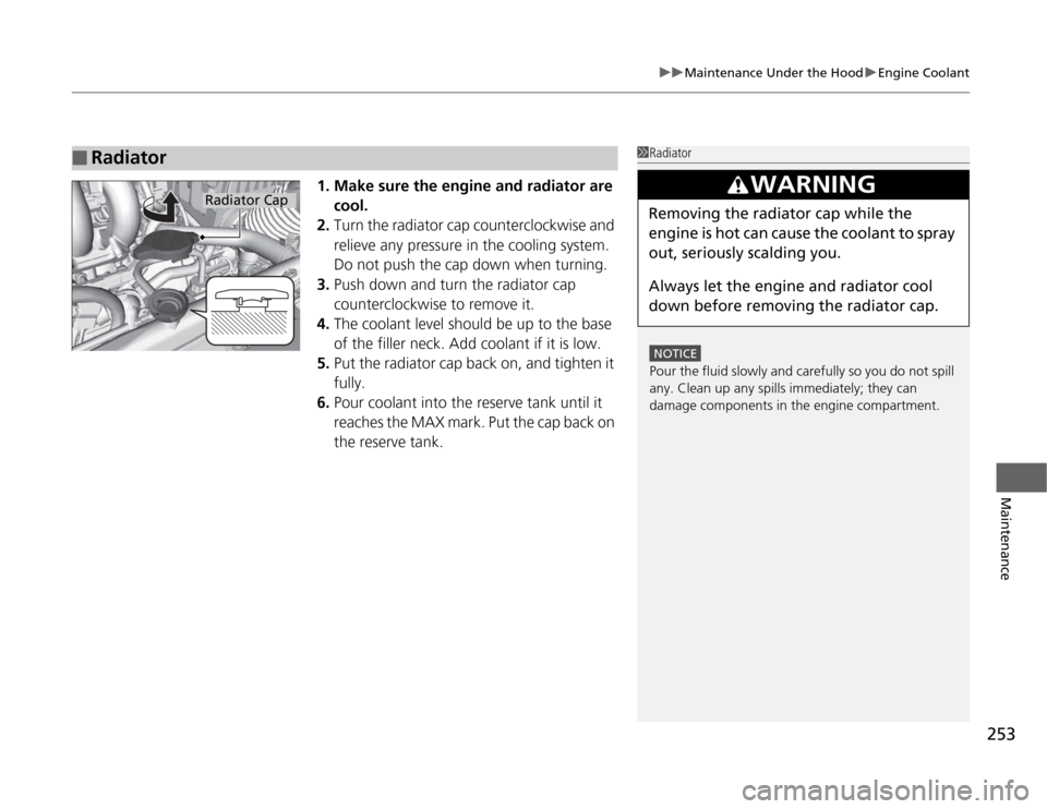 HONDA CR-Z 2012 1.G Owners Manual 253
uuMaintenance Under the HooduEngine Coolant
Maintenance
1. Make sure the engine and radiator are cool.
2. Turn the radiator cap counterclockwise and  
relieve any pressure in the cooling system.  