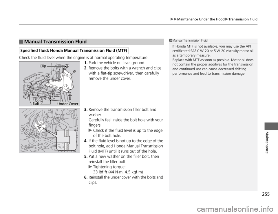 HONDA CR-Z 2012 1.G Owners Manual 255
uuMaintenance Under the HooduTransmission Fluid
Maintenance
Check the fluid level when the engine is at normal operating temperature.1.Park the vehicle on level ground.
2. Remove the bolts with a HONDA CR-Z 2012 1.G Owners Manual 255
uuMaintenance Under the HooduTransmission Fluid
Maintenance
Check the fluid level when the engine is at normal operating temperature.1.Park the vehicle on level ground.
2. Remove the bolts with a