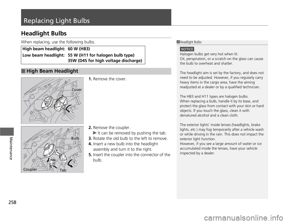 HONDA CR-Z 2012 1.G Owners Manual 258
Maintenance
Replacing Light Bulbs
Headlight Bulbs
When replacing, use the following bulbs.1.Remove the cover.
2. Remove the coupler.
uIt can be removed by pushing the tab.
3. Rotate the old bulb HONDA CR-Z 2012 1.G Owners Manual 258
Maintenance
Replacing Light Bulbs
Headlight Bulbs
When replacing, use the following bulbs.1.Remove the cover.
2. Remove the coupler.
uIt can be removed by pushing the tab.
3. Rotate the old bulb