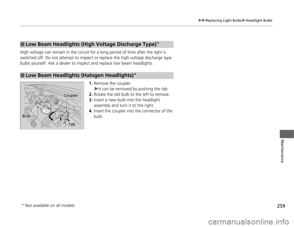 HONDA CR-Z 2012 1.G Owners Manual 259
uuReplacing Light BulbsuHeadlight Bulbs
Maintenance
High voltage can remain in the circuit for a long period of time after the light is
switched off. Do not attempt to inspect or replace the hig HONDA CR-Z 2012 1.G Owners Manual 259
uuReplacing Light BulbsuHeadlight Bulbs
Maintenance
High voltage can remain in the circuit for a long period of time after the light is
switched off. Do not attempt to inspect or replace the hig