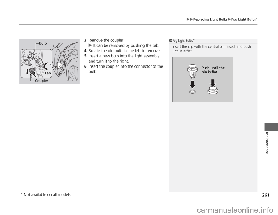 HONDA CR-Z 2012 1.G Owners Manual 261
uuReplacing Light BulbsuFog Light Bulbs*
Maintenance
3.
Remove the coupler.
uIt can be removed by pushing the tab.
4. Rotate the old bulb to the left to remove.
5. Insert a new bulb into the light