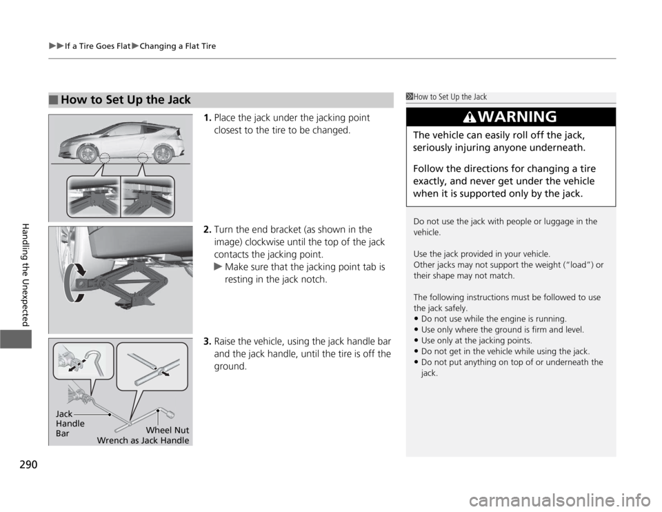 HONDA CR-Z 2012 1.G Owners Manual uuIf a Tire Goes FlatuChanging a Flat Tire
290
Handling the Unexpected
1. Place the jack under the jacking point
closest to the tire to be changed.
2. Turn the end bracket (as shown in the
image) HONDA CR-Z 2012 1.G Owners Manual uuIf a Tire Goes FlatuChanging a Flat Tire
290
Handling the Unexpected
1. Place the jack under the jacking point
closest to the tire to be changed.
2. Turn the end bracket (as shown in the
image)