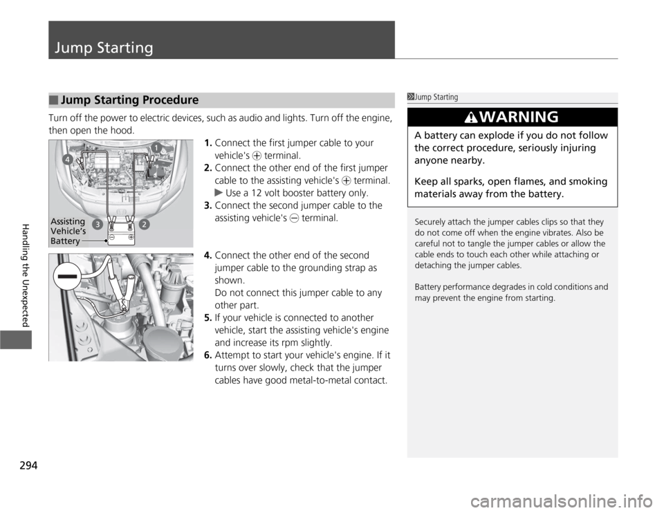 HONDA CR-Z 2012 1.G Owners Manual 294
Handling the Unexpected
Jump Starting
Turn off the power to electric devices, such as audio and lights. Turn off the engine,  
then open the hood.1.Connect the first jumper cable to your 
vehicle