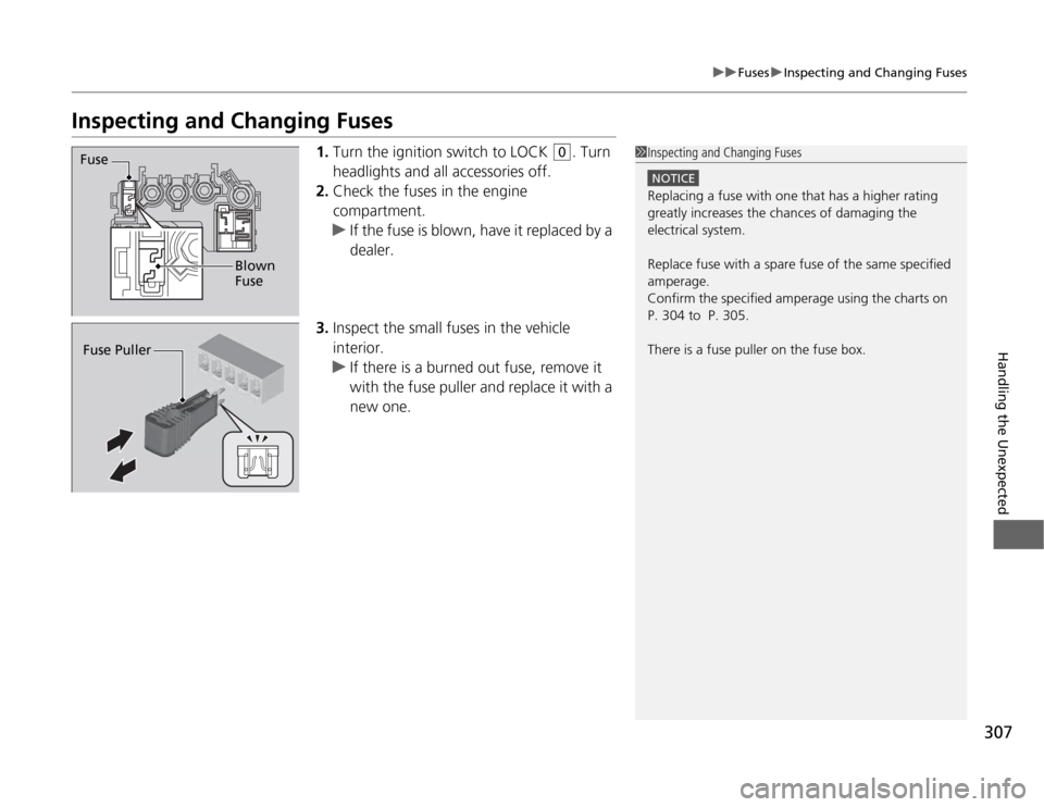 HONDA CR-Z 2012 1.G Owners Manual 307
uuFusesuInspecting and Changing Fuses
Handling the Unexpected
Inspecting and Changing Fuses1.Turn the ignition switch to LOCK 
(0 . Turn 
headlights and all accessories off.
2. Check the fuses in 