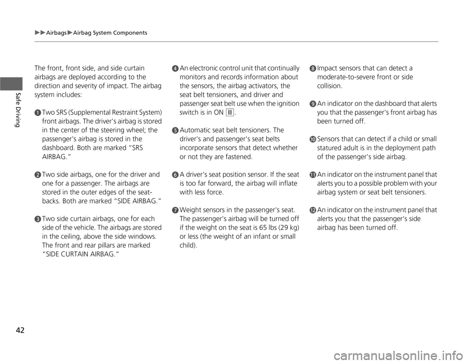 HONDA CR-Z 2012 1.G Owners Manual 42
uuAirbagsuAirbag System Components
Safe Driving
The front, front side, and side curtain  
airbags are deployed according to the  
direction and severity of impact. The airbag  
system includes:
aTw