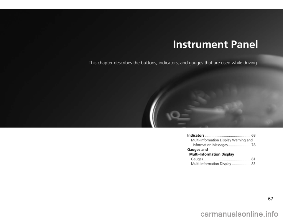 HONDA CR-Z 2012 1.G Owners Manual 67
Instrument Panel
This chapter describes the bu ttons, indicators, and gauges that are used while driving.
Indicators............................................ 68
Multi-Information Display Warnin HONDA CR-Z 2012 1.G Owners Manual 67
Instrument Panel
This chapter describes the bu ttons, indicators, and gauges that are used while driving.
Indicators............................................ 68
Multi-Information Display Warnin