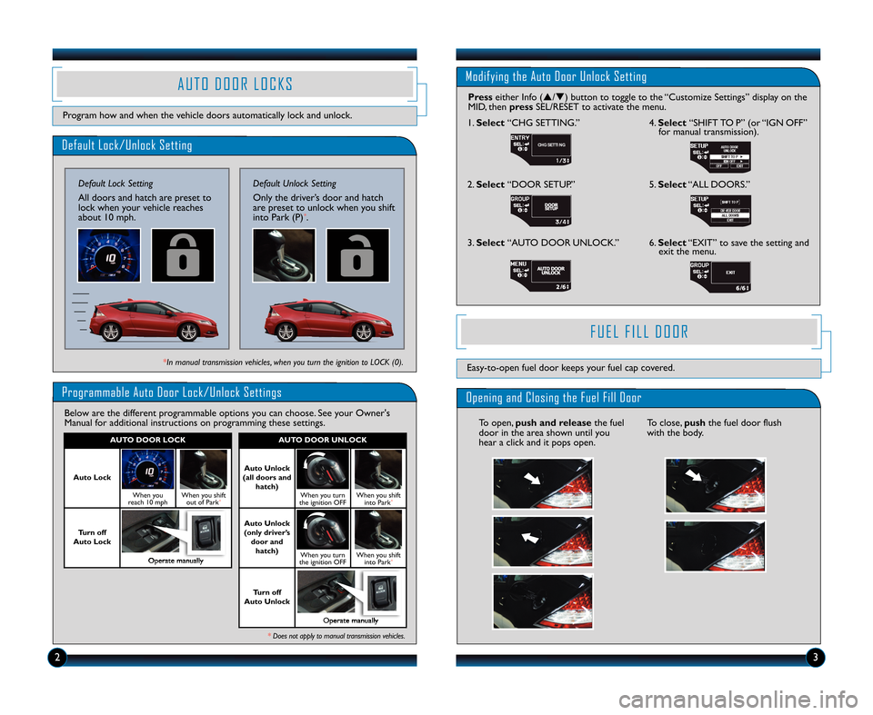 HONDA CR-Z 2012 1.G Technology Reference Guide Default Lock\bUnlock Setting
Default Lock Setting
All doors and hatch are preset to
lock when your vehicle reaches
about 1\f mph.
Programmable Auto Door Lock\bUnlock Settings
Below are the different p